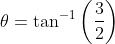 \theta =\tan ^{-1}\left ( \frac{3}{2} \right )